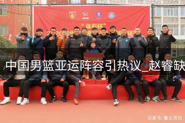 中国男篮亚运阵容引热议 赵睿缺席引发战术隐忧