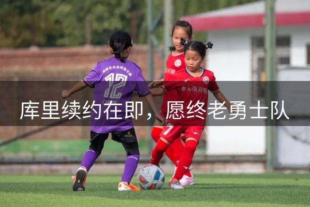 库里续约在即，愿终老勇士队