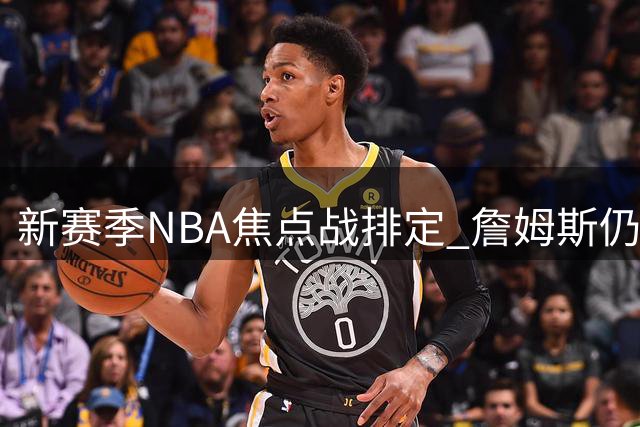 新赛季NBA焦点战排定 詹姆斯仍是流量担当