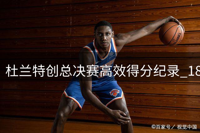 杜兰特创总决赛高效得分纪录 180俱乐部独一人