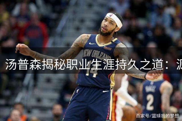 汤普森揭秘职业生涯持久之道：源于对篮球的纯粹热爱