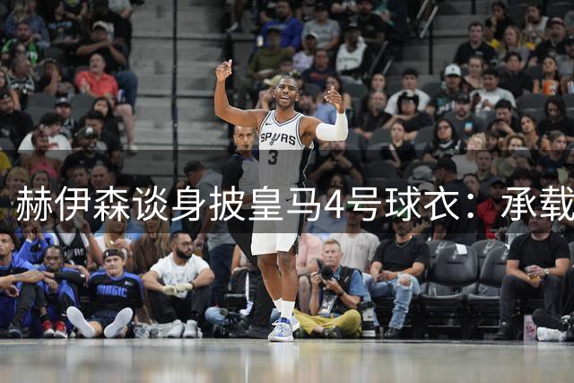 赫伊森谈身披皇马4号球衣：承载梦想与责任