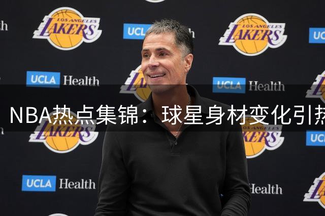 NBA热点集锦：球星身材变化引热议 豪门老板资产排名曝光